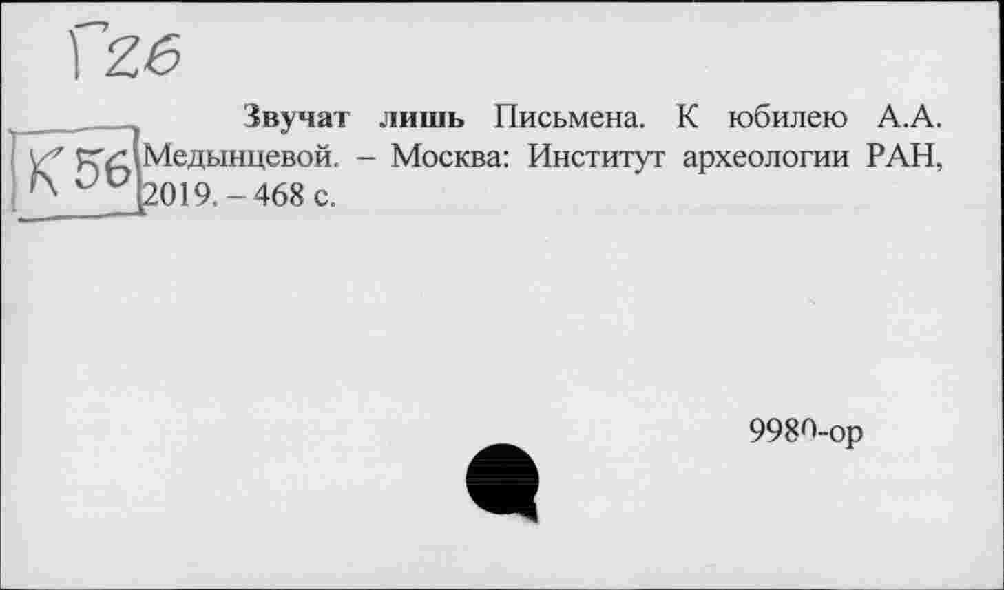 ﻿Звучат лишь Письмена. К юбилею А.А. Медынцевой. - Москва: Институт археологии РАН, 019.-468 с.
9980-ор